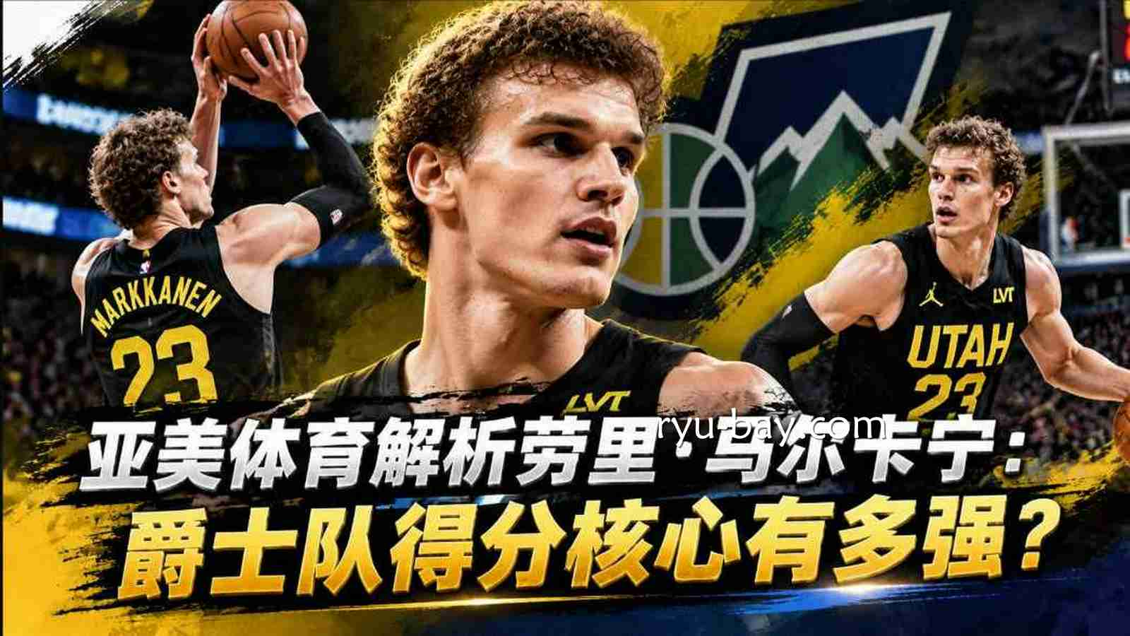 亚美体育解析劳里·马尔卡宁:爵士队得分核心有多强?